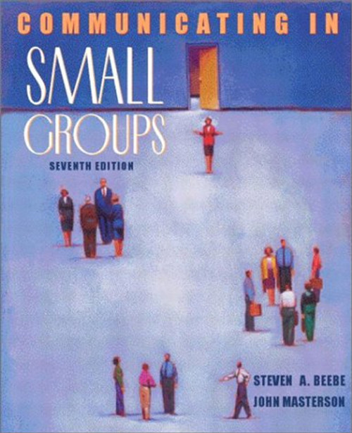 Communicating in Small Groups: Principles and Practices (7th Edition) Communicating in Small Groups: Principles and Practices (7th Edition)