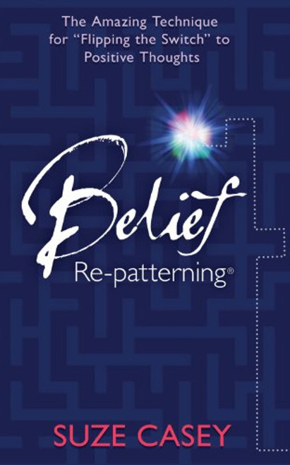 Belief Re-patterning: The Amazing Technique for Flipping the Switch to Positive Thoughts