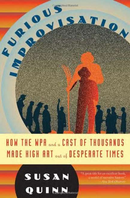 The Furious Improvisation: How the WPA and a Cast of Thousands Made High Art out of Desperate Times The Furious Improvisation: How the WPA and a Cast of Thousands Made High Art out of Desperate Times