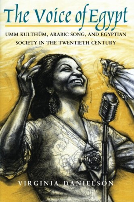 The Voice of Egypt: Umm Kulthum, Arabic Song, and Egyptian Society in the Twentieth Century (Chicago Studies in Ethnomusicology)