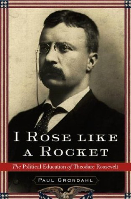 I Rose Like a Rocket: The Political Education of Theodore Roosevelt