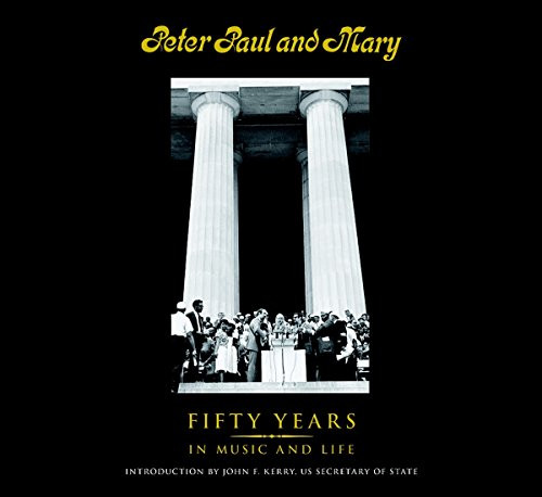 Peter Paul and Mary: Fifty Years in Music and Life Peter Paul and Mary: Fifty Years in Music and Life