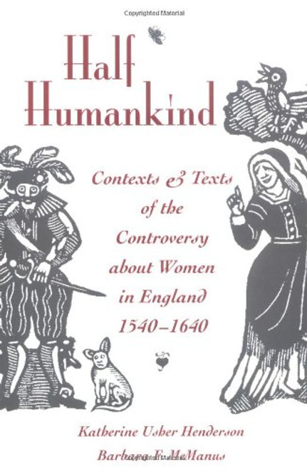 Half Humankind: Contexts and Texts of the Controversy about Women in England, 1540-1640 Half Humankind: Contexts and Texts of the Controversy about Women in England, 1540-1640