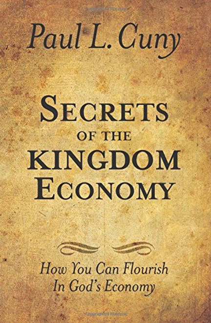 Secrets of the Kingdom Economy: How You Can Flourish in God's Economy Secrets of the Kingdom Economy: How You Can Flourish in God's Economy