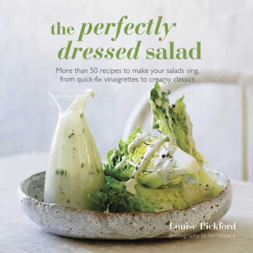 The Perfectly Dressed Salad: Recipes to make your salads sing, from quick-fix vinaigrettes to creamy classics The Perfectly Dressed Salad: Recipes to make your salads sing, from quick-fix vinaigrettes to creamy classics