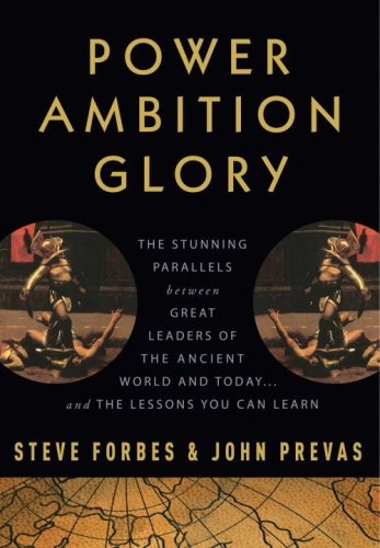 Power Ambition Glory: The Stunning Parallels between Great Leaders of the Ancient World and Today . . . and the Lessons You Can Learn