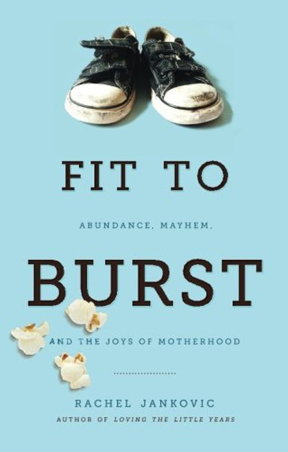 Fit to Burst : Abundance, Mayhem, and the Joys of Motherhood
