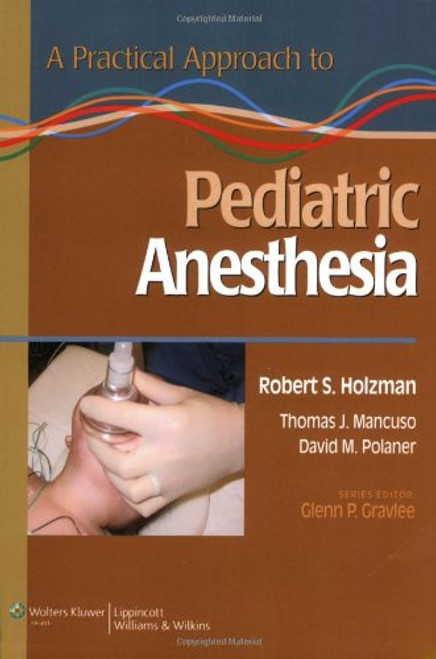 A Practical Approach to Pediatric Anesthesia (Practical Approach to Anesthesia) A Practical Approach to Pediatric Anesthesia (Practical Approach to Anesthesia)