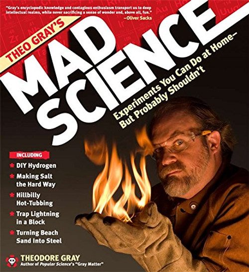 Theo Gray's Mad Science: Experiments You Can Do at Home - But Probably Shouldn't
