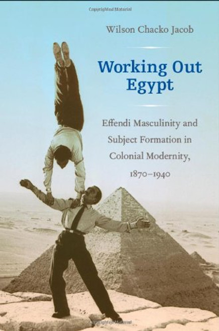 Working Out Egypt: Effendi Masculinity and Subject Formation in Colonial Modernity, 18701940