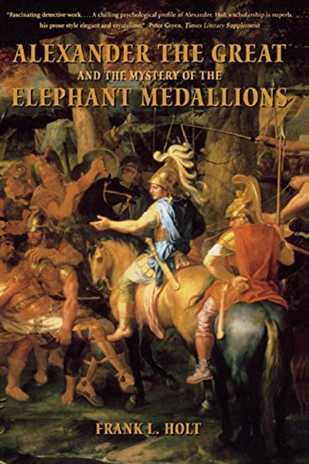 Alexander the Great and the Mystery of the Elephant Medallions (Hellenistic Culture and Society)