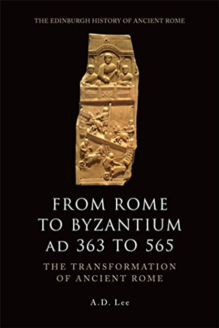 From Rome to Byzantium AD 363 to 565: The Transformation of Ancient Rome (The Edinburgh History of Ancient Rome)
