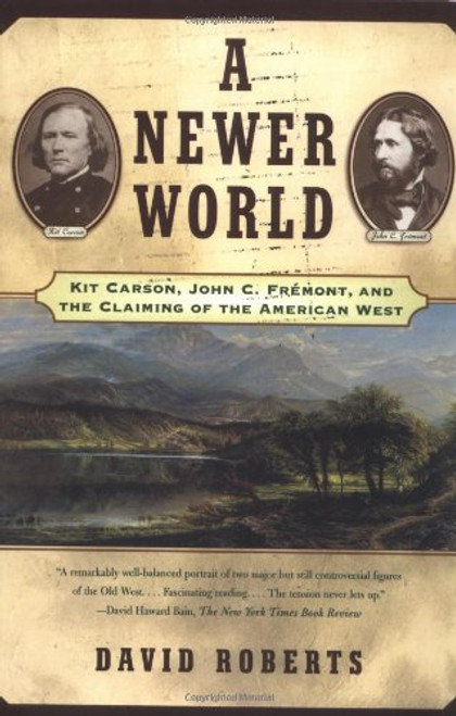 A Newer World : Kit Carson John C Fremont And The Claiming Of The American West