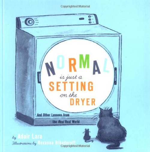 Normal Is Just a Setting On the Dryer: And Other Lessons from the Real, Real World Normal Is Just a Setting On the Dryer: And Other Lessons from the Real, Real World
