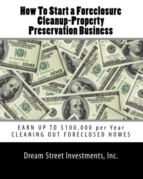 How To Start a Foreclosure Cleanup-Property Preservation Business: EARN UP TO $100,000 per Year CLEANING OUT FORECLOSED HOMES