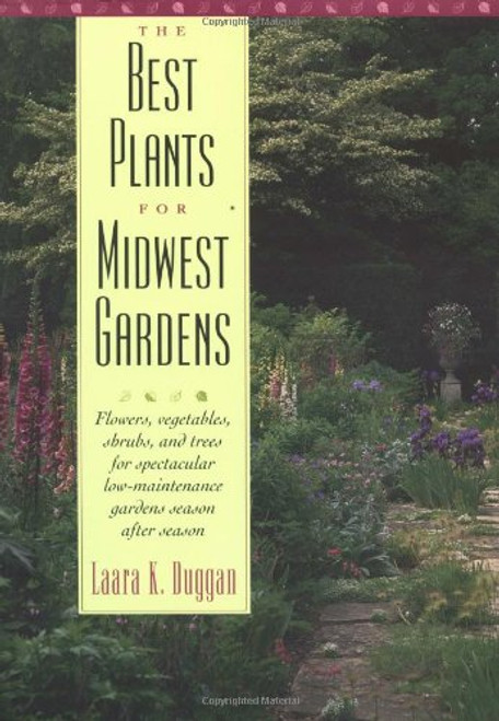 The Best Plants for Midwest Gardens: Flowers, Vegetables, Shrubs, and Trees for Spectacular Low-Maintenance Gardens Season After Season