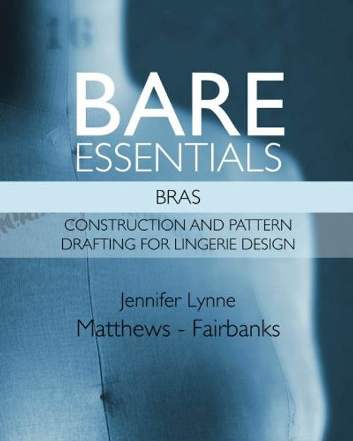 Bare Essentials: Bras: Construction and Pattern Drafting for Lingerie Design (Volume 2) Bare Essentials: Bras: Construction and Pattern Drafting for Lingerie Design (Volume 2)