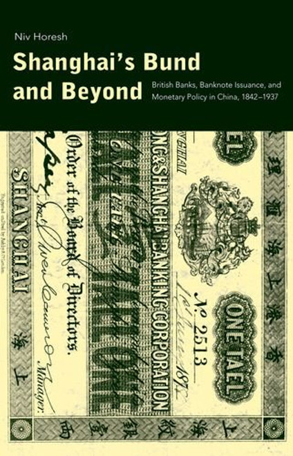 Shanghai's Bund and Beyond: British Banks, Banknote Issuance, and Monetary Policy in China, 1842-1937 (Yale Series in Economic and Financial History)