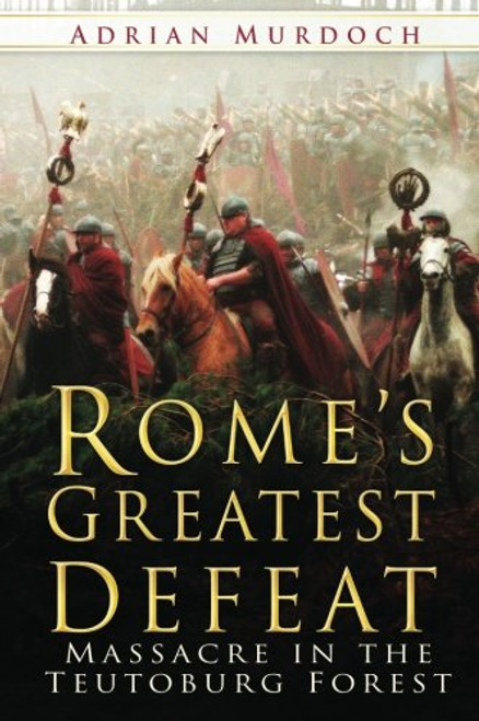 Rome's Greatest Defeat: Massacre in the Teutoburg Forest