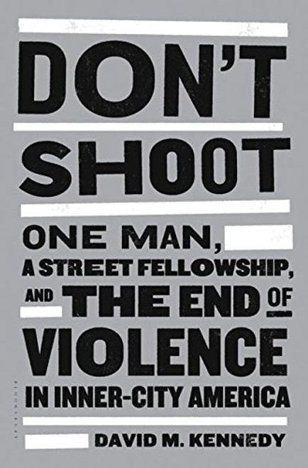 Don't Shoot: One Man, A Street Fellowship, and the End of Violence in Inner-City America