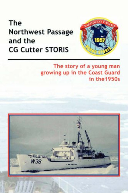 The Historic Northwest Passage and the CGC Storis: The Story of a Young Man Growing Up in the Coast Guard in the 1950s