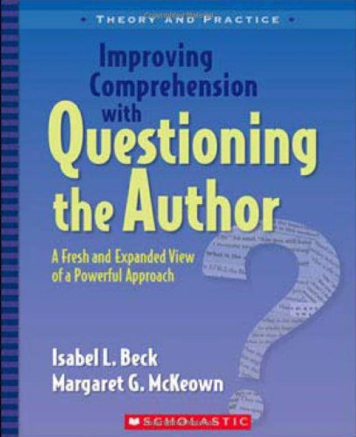 Improving Comprehension with Questioning the Author: A Fresh and Expanded View of a Powerful Approach (Theory and Practice)