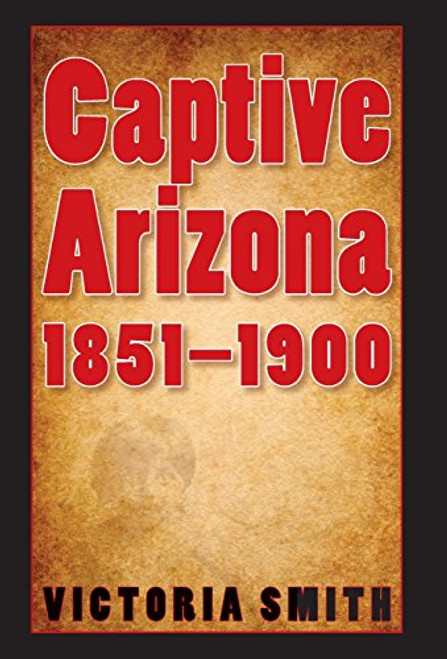 Captive Arizona, 1851-1900 Captive Arizona, 1851-1900