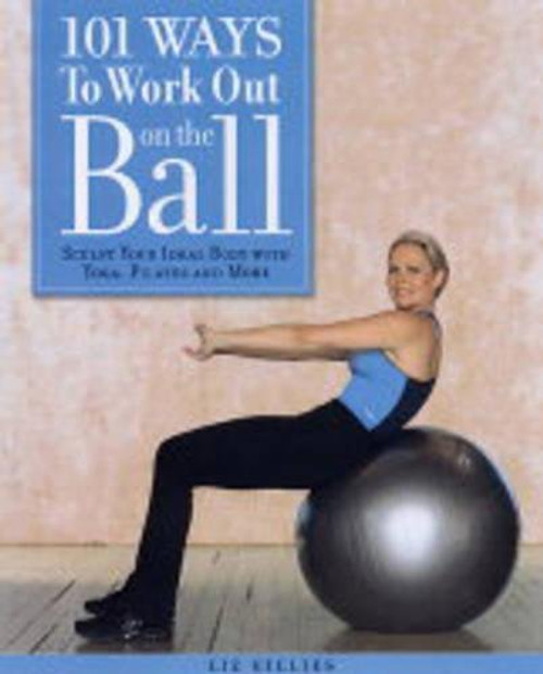 101 Ways to Work Out on the Ball: Sculpt Your Ideal Body with Pilates, Yoga and More