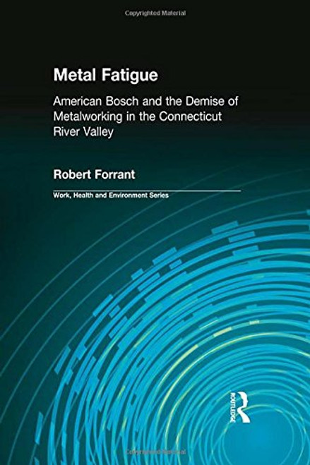Metal Fatigue: American Bosch and the Demise of Metalworking in the Connecticut River Valley (Work, Health and Environment Series)