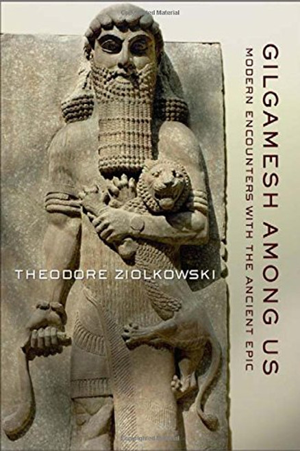 Gilgamesh Among Us: Modern Encounters with the Ancient Epic Gilgamesh Among Us: Modern Encounters with the Ancient Epic