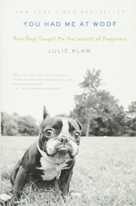 You Had Me at Woof: How Dogs Taught Me the Secrets of Happiness