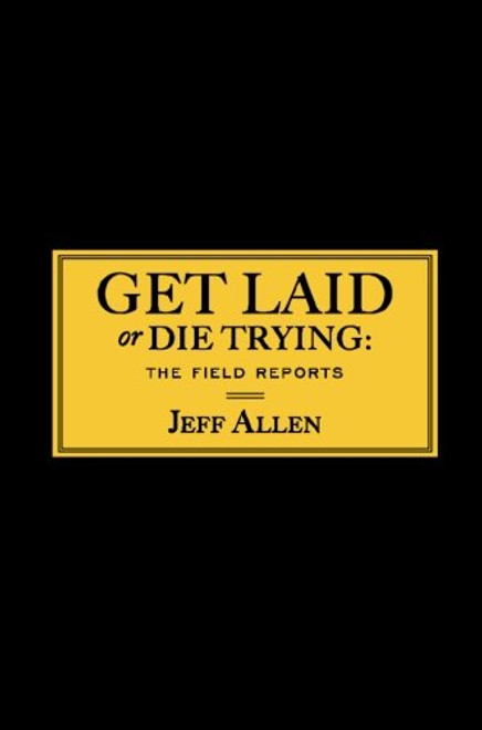 Get Laid or Die Trying: The Field Reports