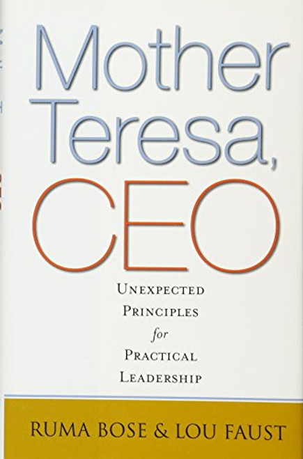 Mother Teresa, CEO: Unexpected Principles for Practical Leadership Mother Teresa, CEO: Unexpected Principles for Practical Leadership