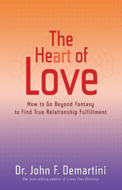 The Heart of Love: How to Go Beyond Fantasy to Find True Relationship Fulfillment