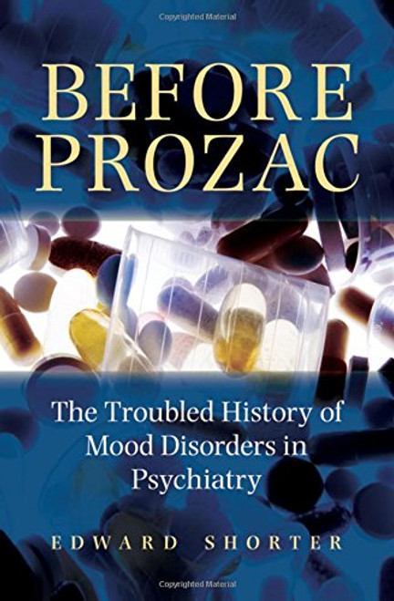 Before Prozac: The Troubled History of Mood Disorders in Psychiatry Before Prozac: The Troubled History of Mood Disorders in Psychiatry