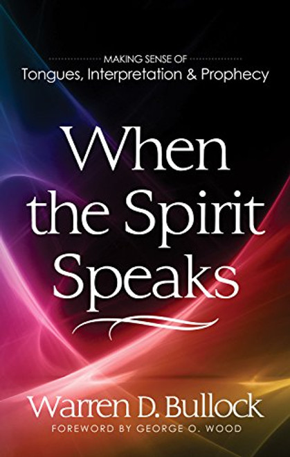 When the Spirit Speaks: Making Sense Out of Tongues, Interpretation, and Prophecy When the Spirit Speaks: Making Sense Out of Tongues, Interpretation, and Prophecy