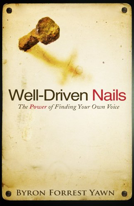 Well-Driven Nails: The Power of Finding Your Own Voice Well-Driven Nails: The Power of Finding Your Own Voice