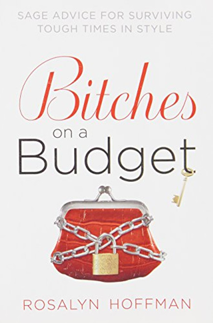 Bitches on a Budget: Sage Advice for Surviving Tough Times in Style Bitches on a Budget: Sage Advice for Surviving Tough Times in Style