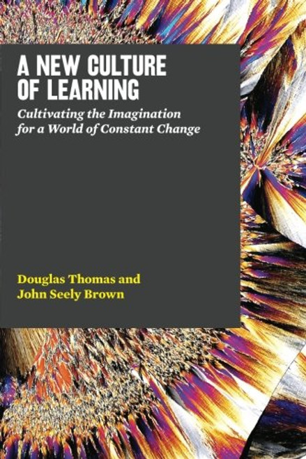 A New Culture of Learning: Cultivating the Imagination for a World of Constant Change