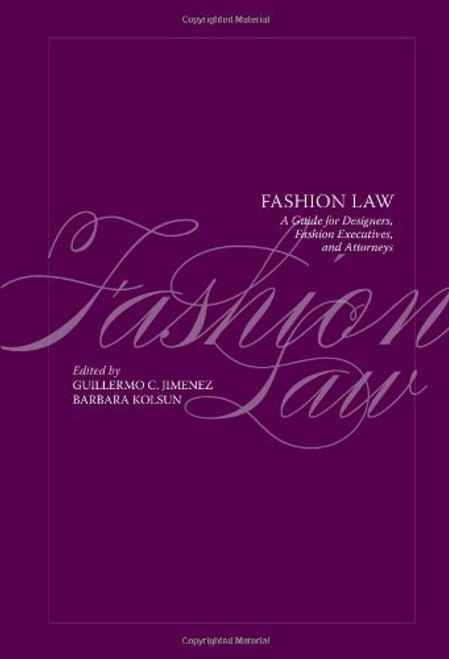 Fashion Law: A Guide for Designers, Fashion Executives and Attorneys Fashion Law: A Guide for Designers, Fashion Executives and Attorneys