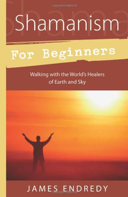 Shamanism for Beginners: Walking With the World's Healers of Earth and Sky Shamanism for Beginners: Walking With the World's Healers of Earth and Sky