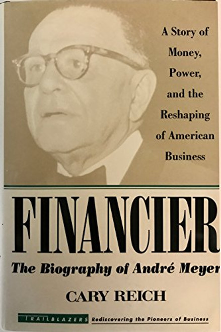 Financier, The Biography of Andre Meyer: A Story of Money, Power, and the Reshaping of American Business Financier, The Biography of Andre Meyer: A Story of Money, Power, and the Reshaping of American Business