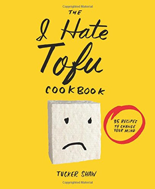 The I Hate Tofu Cookbook: 35 Recipes to Change Your Mind The I Hate Tofu Cookbook: 35 Recipes to Change Your Mind