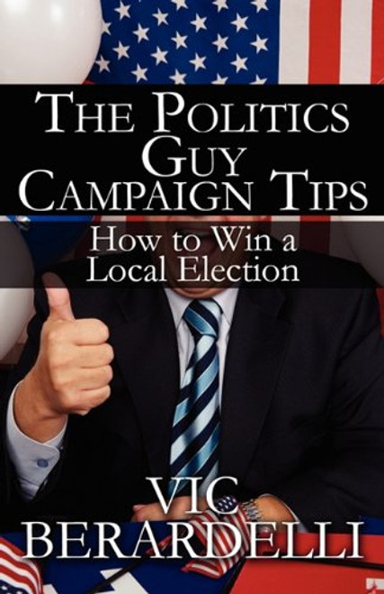 The Politics Guy Campaign Tips: How to Win a Local Election The Politics Guy Campaign Tips: How to Win a Local Election