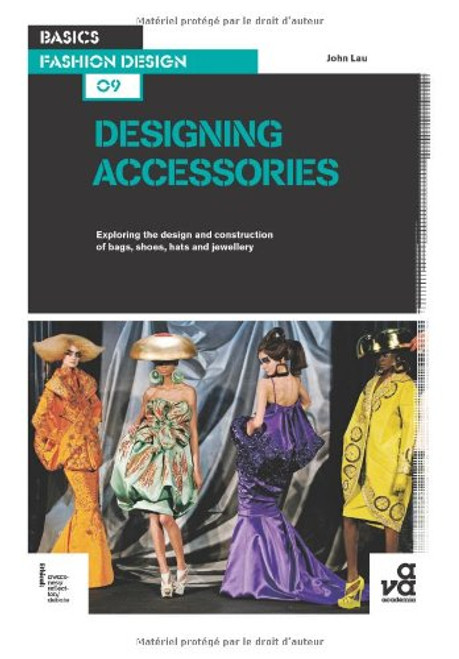 Basics Fashion Design 09: Designing Accessories: Exploring the design and construction of bags, shoes, hats and jewellery Basics Fashion Design 09: Designing Accessories: Exploring the design and construction of bags, shoes, hats and jewellery