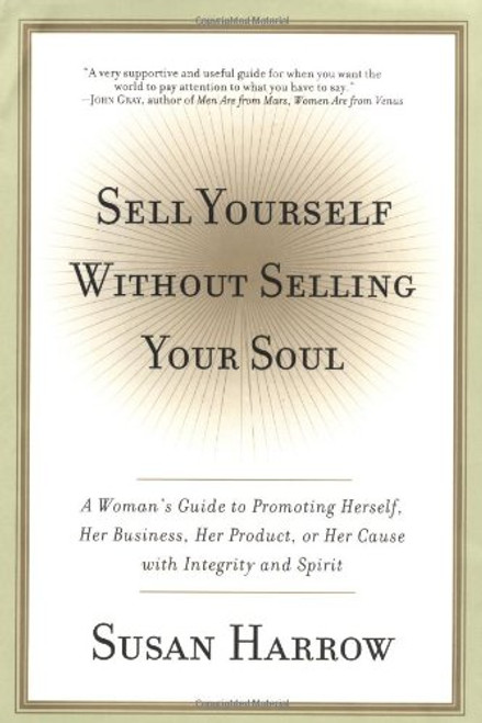 Sell Yourself Without Selling Your Soul: A Woman's Guide to Promoting Herself, Her Business, Her Product, or Her Cause with Integrity and Spirit