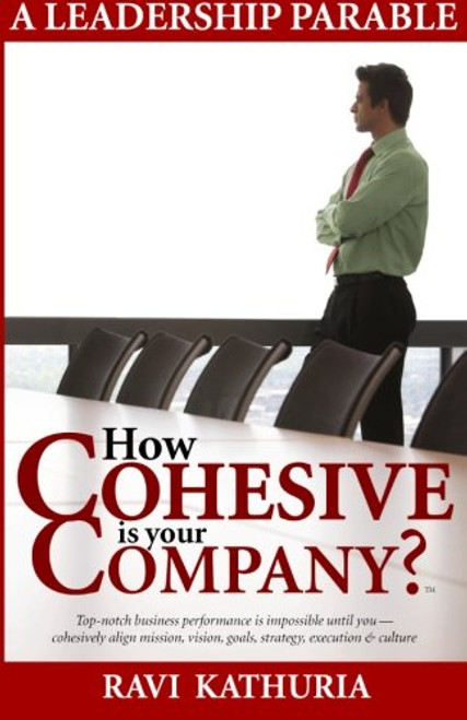 How Cohesive is your Company?: A Leadership Parable - Top-notch business performance is impossible until you cohesively align mission, vision, goals, strategy, execution & culture