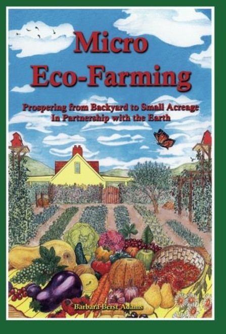 Micro Eco-Farming: Prospering from Backyard to Small Acreage in Partnership with the Earth Micro Eco-Farming: Prospering from Backyard to Small Acreage in Partnership with the Earth