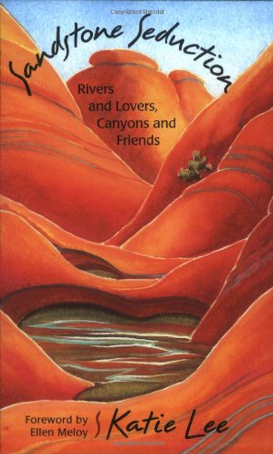 Sandstone Seduction: Rivers and Lovers, Canyons and Friends Sandstone Seduction: Rivers and Lovers, Canyons and Friends