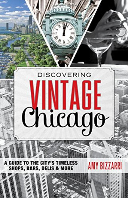 Discovering Vintage Chicago: A Guide to the Citys Timeless Shops, Bars, Delis & More